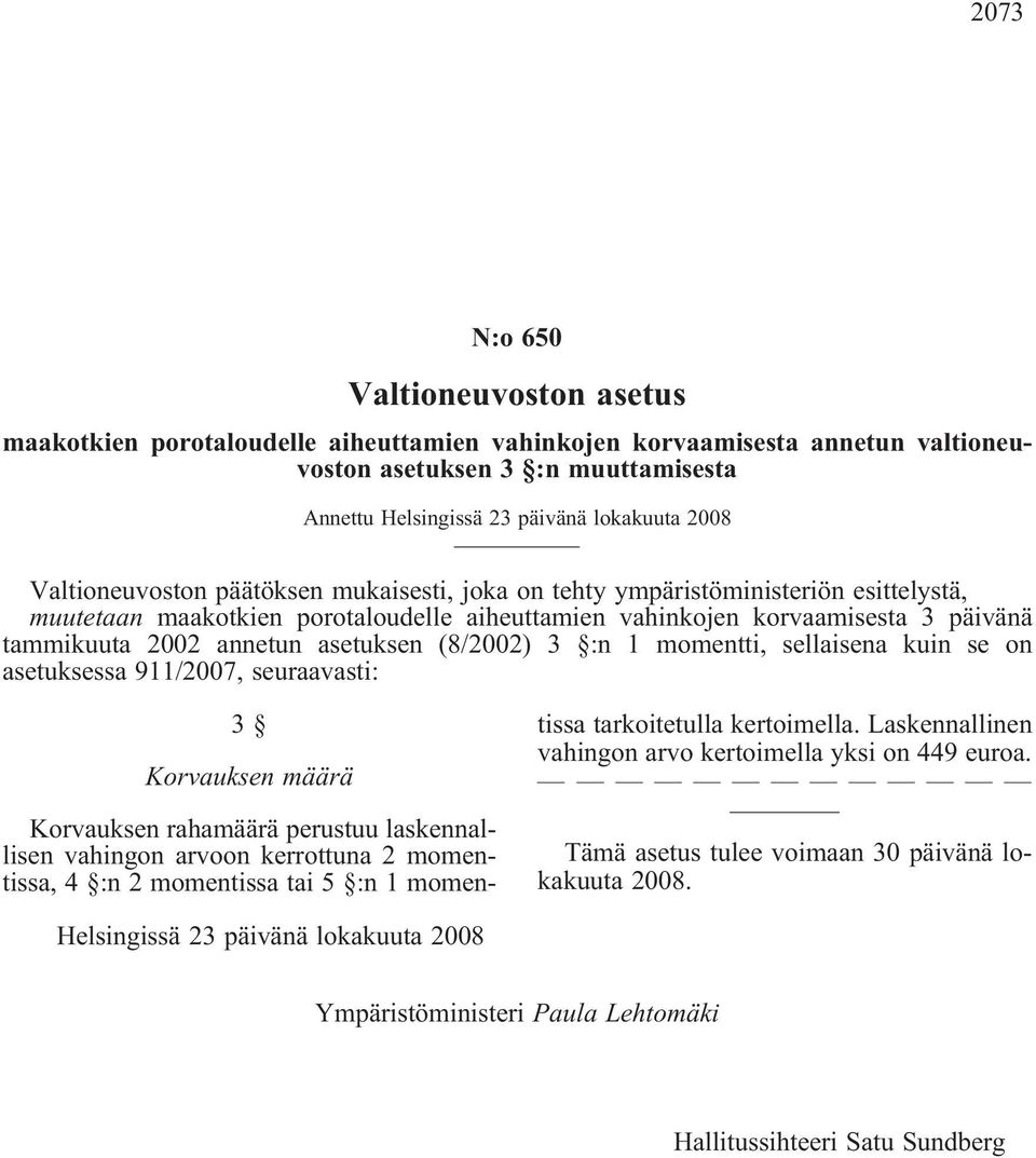 asetuksen (8/2002) 3 :n 1 momentti, sellaisena kuin se on asetuksessa 911/2007, seuraavasti: 3 Korvauksen määrä Korvauksen rahamäärä perustuu laskennallisen vahingon arvoon kerrottuna 2 momentissa,4