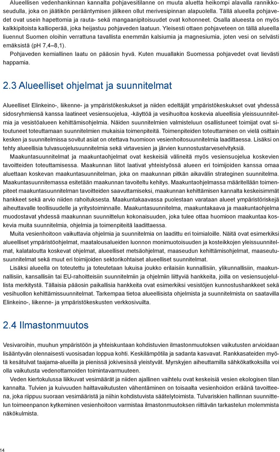 Yleisesti ottaen pohjaveteen on tällä alueella liuennut Suomen oloihin verrattuna tavallista enemmän kalsiumia ja magnesiumia, joten vesi on selvästi emäksistä (ph 7,4 8,1).