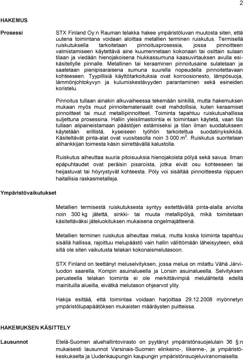 kaasuvirtauksen avulla esikäsitellylle pinnalle. Metallinen tai keraaminen pinnoitusaine sulatetaan ja saatetaan pienipisaraisena sumuna suurella nopeudella pinnoitettavaan kohteeseen.