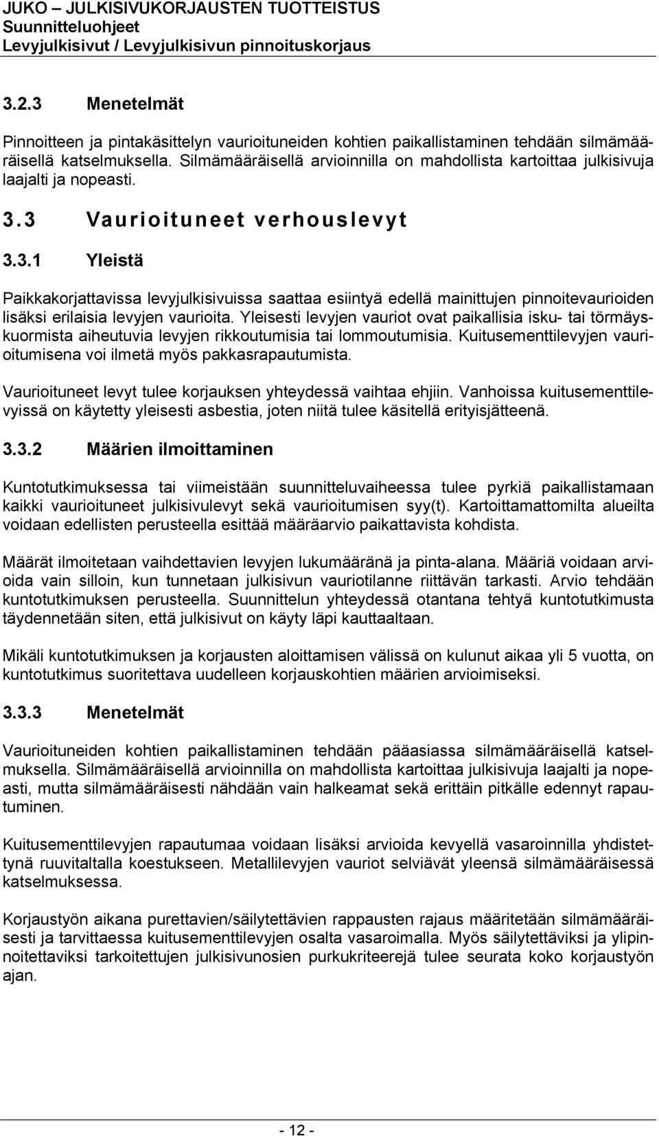 3 Vaurioituneet verhouslevyt 3.3.1 Yleistä Paikkakorjattavissa levyjulkisivuissa saattaa esiintyä edellä mainittujen pinnoitevaurioiden lisäksi erilaisia levyjen vaurioita.