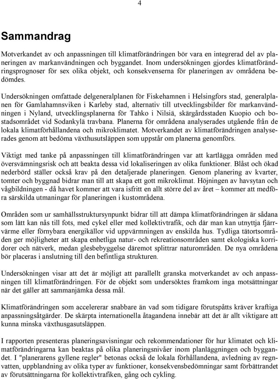 Undersökningen omfattade delgeneralplanen för Fiskehamnen i Helsingfors stad, generalplanen för Gamlahamnsviken i Karleby stad, alternativ till utvecklingsbilder för markanvändningen i Nyland,