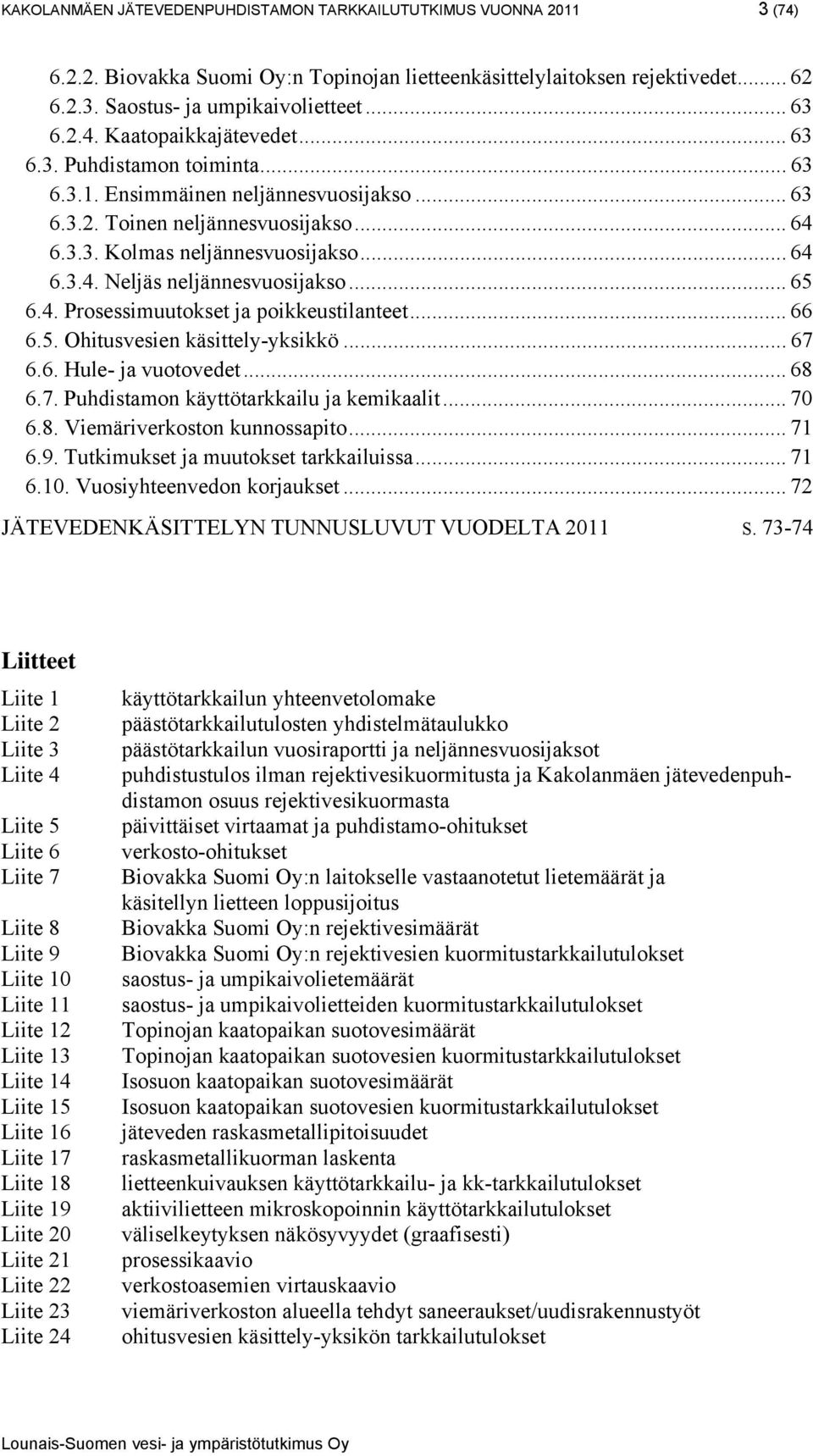 .. 65 6.4. Prosessimuutokset ja poikkeustilanteet... 66 6.5. Ohitusvesien käsittely-yksikkö... 67 6.6. Hule- ja vuotovedet... 68 6.7. Puhdistamon käyttötarkkailu ja kemikaalit... 70 6.8. Viemäriverkoston kunnossapito.