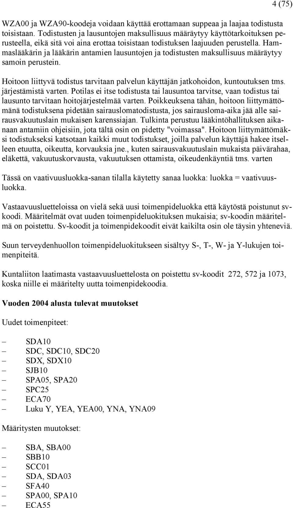 Hammaslääkärin ja lääkärin antamien lausuntojen ja todistusten maksullisuus määräytyy samoin perustein. Hoitoon liittyvä todistus tarvitaan palvelun käyttäjän jatkohoidon, kuntoutuksen tms.