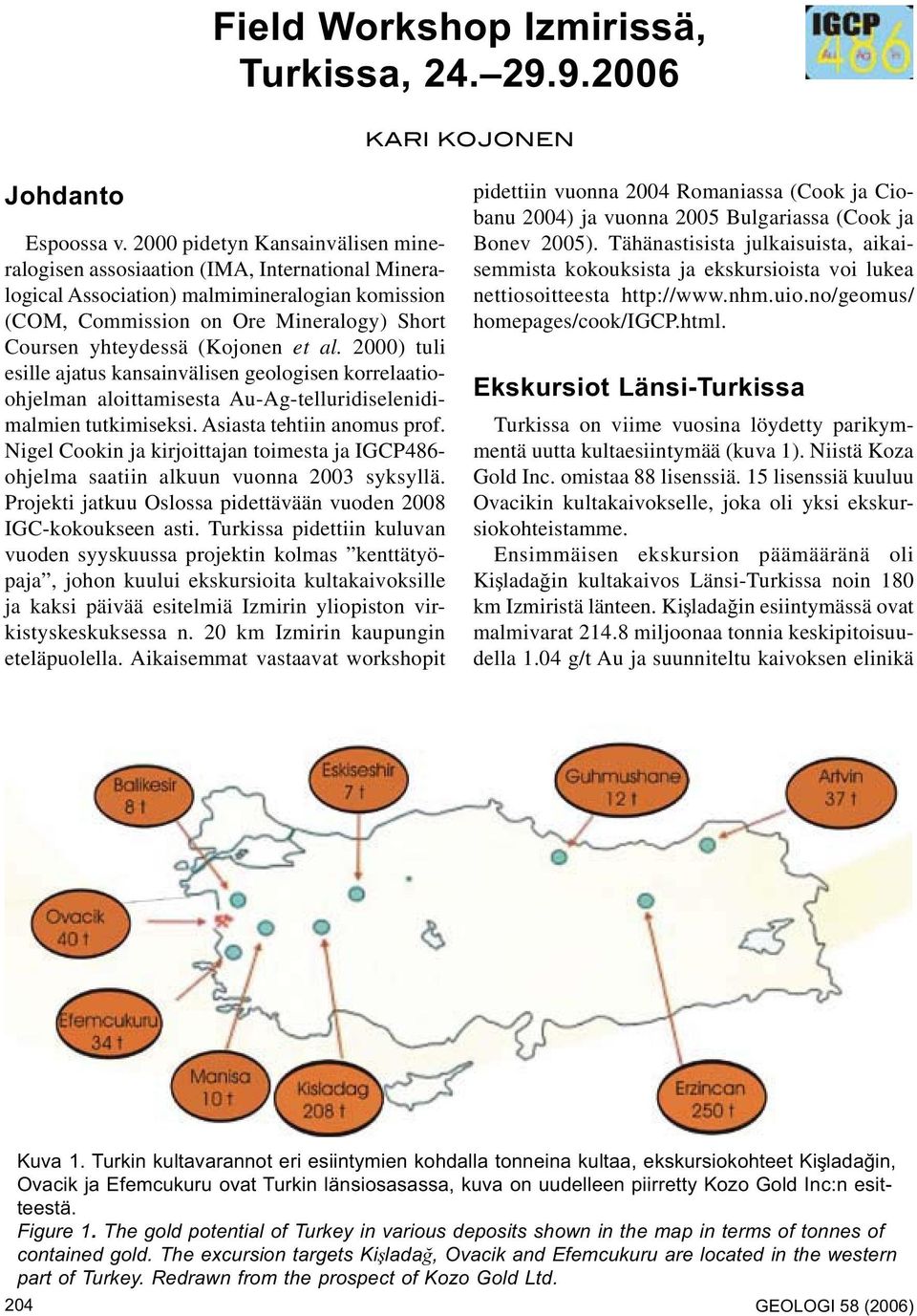 et al. 2000) tuli esille ajatus kansainvälisen geologisen korrelaatioohjelman aloittamisesta Au-Ag-telluridiselenidimalmien tutkimiseksi. Asiasta tehtiin anomus prof.