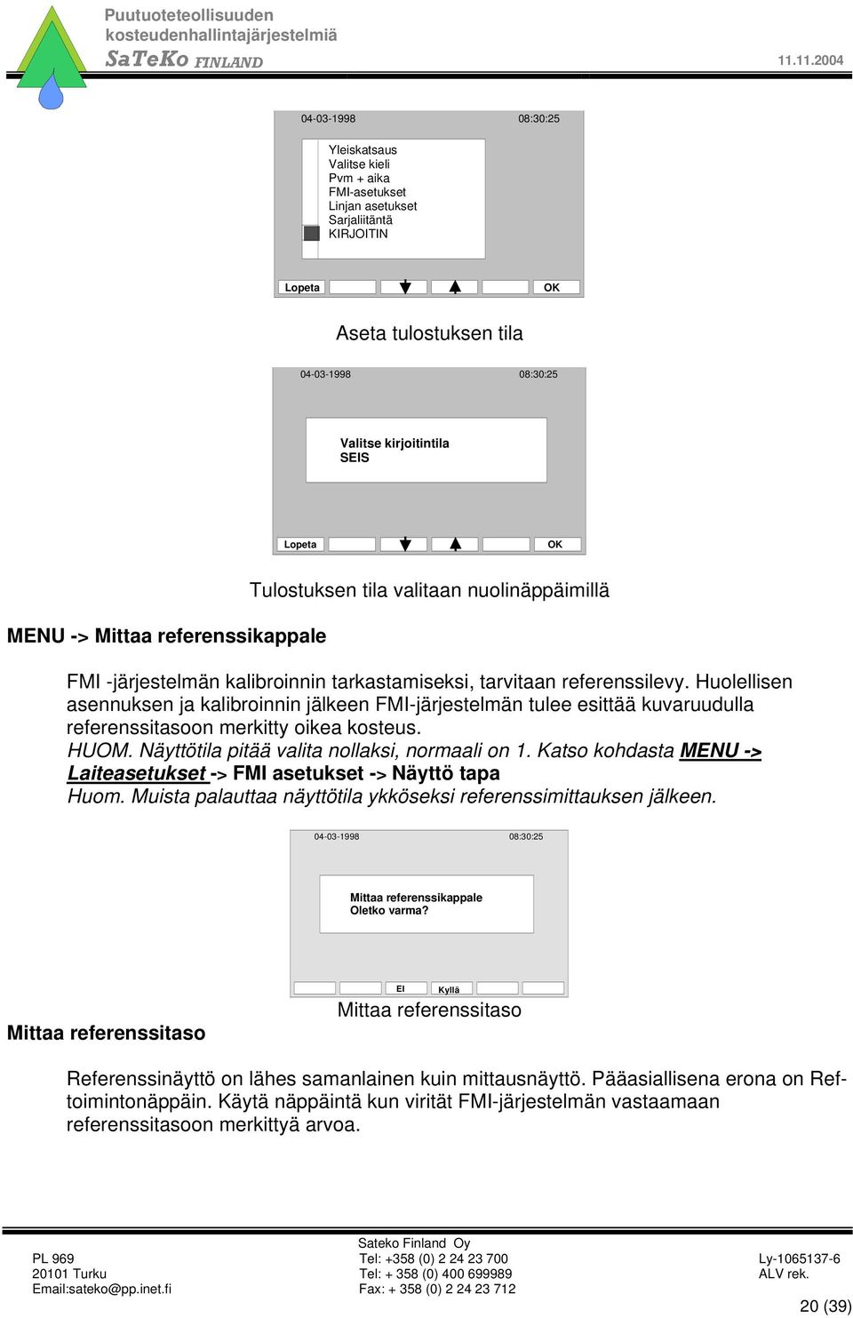 Huolellisen asennuksen ja kalibroinnin jälkeen FMI-järjestelmän tulee esittää kuvaruudulla referenssitasoon merkitty oikea kosteus. HUOM. Näyttötila pitää valita nollaksi, normaali on 1.