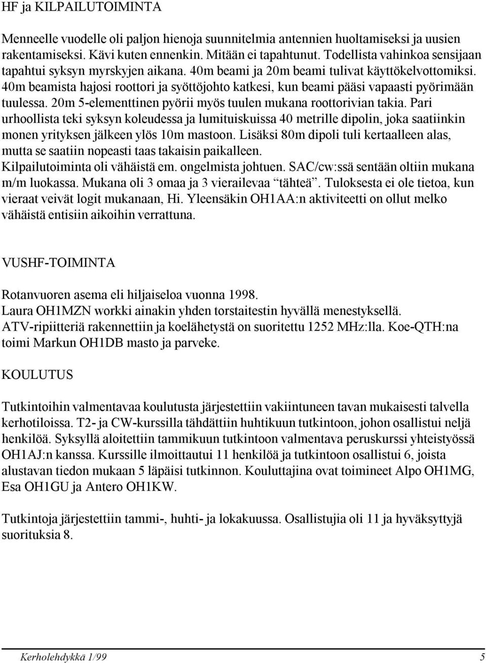 40m beamista hajosi roottori ja syöttöjohto katkesi, kun beami pääsi vapaasti pyörimään tuulessa. 20m 5-elementtinen pyörii myös tuulen mukana roottorivian takia.