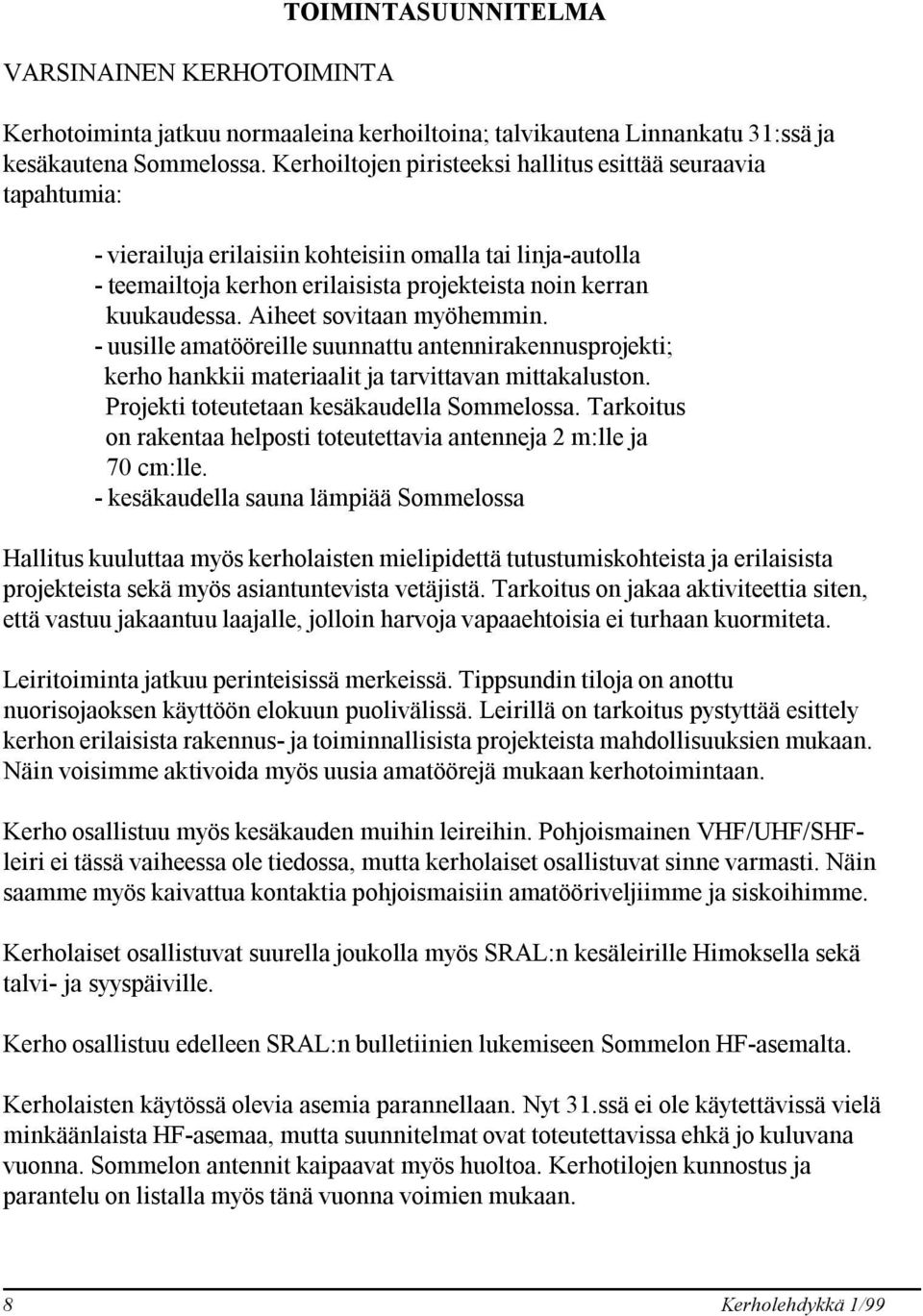 Aiheet sovitaan myöhemmin. - uusille amatööreille suunnattu antennirakennusprojekti; kerho hankkii materiaalit ja tarvittavan mittakaluston. Projekti toteutetaan kesäkaudella Sommelossa.