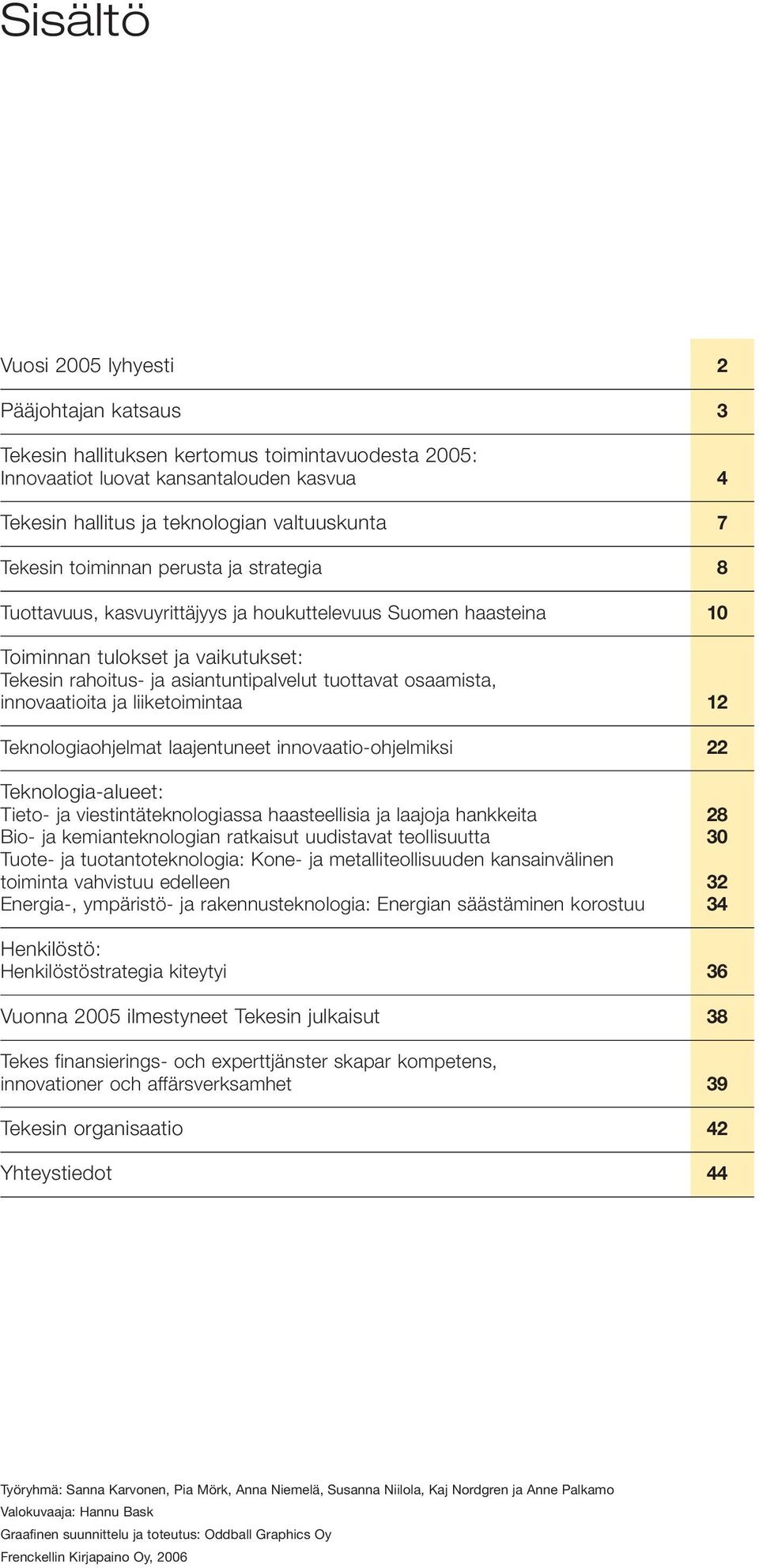 osaamista, innovaatioita ja liiketoimintaa 12 Teknologiaohjelmat laajentuneet innovaatio-ohjelmiksi 22 Teknologia-alueet: Tieto- ja viestintäteknologiassa haasteellisia ja laajoja hankkeita 28 Bio-