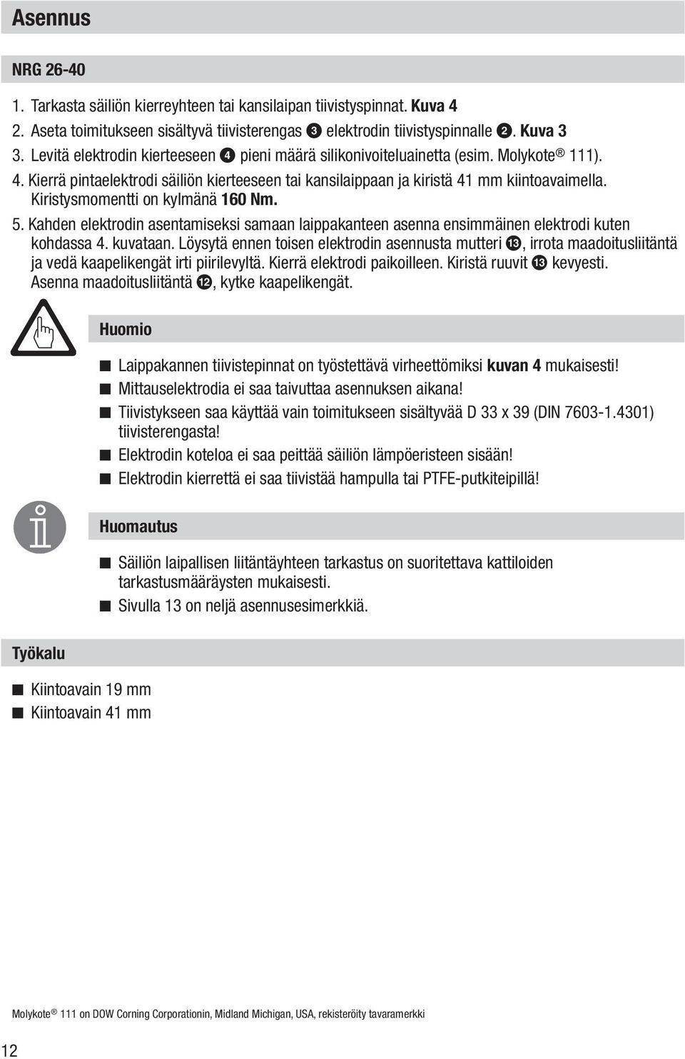 Kiristysmomentti on kylmänä 160 Nm. 5. Kahden elektrodin asentamiseksi samaan laippakanteen asenna ensimmäinen elektrodi kuten kohdassa 4. kuvataan.