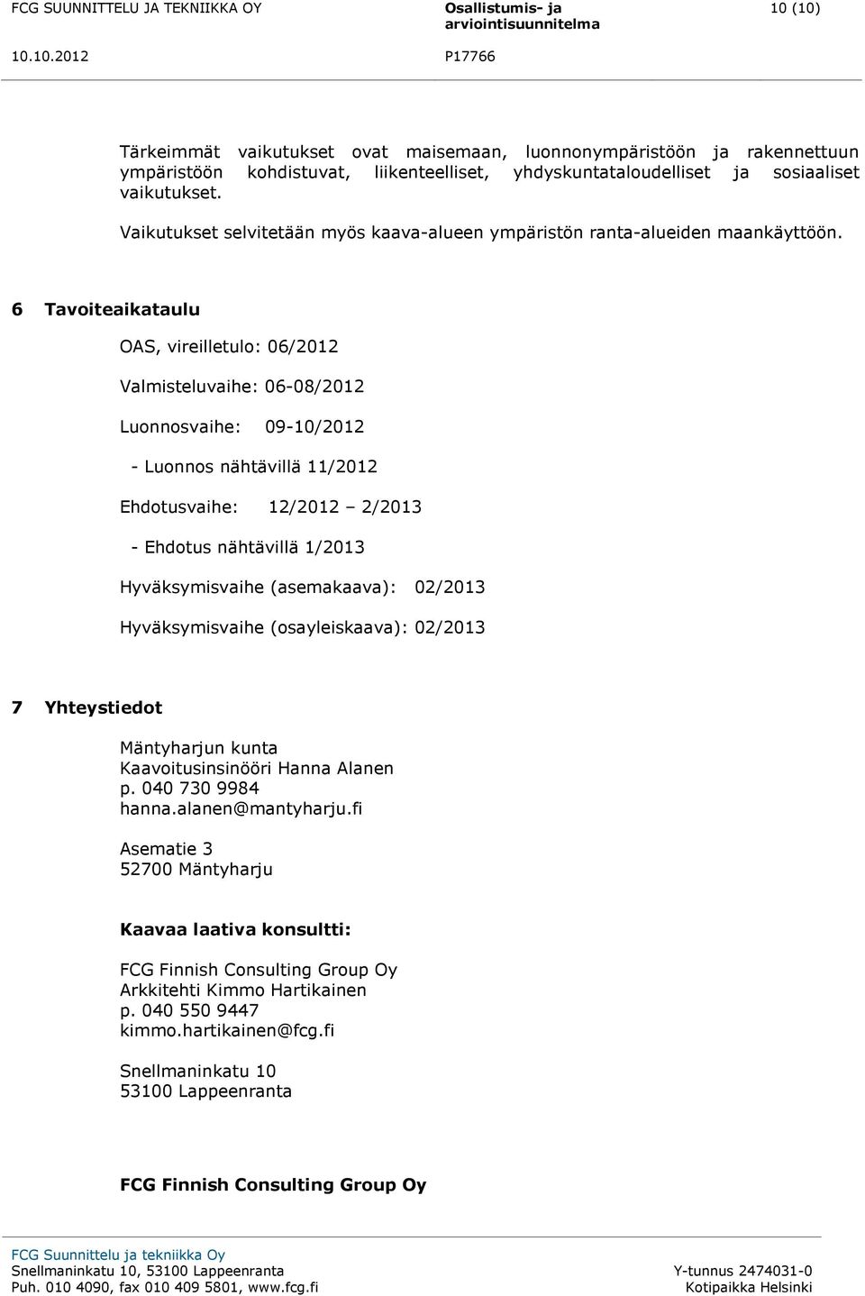 6 Tavoiteaikataulu OAS, vireilletulo: 06/2012 Valmisteluvaihe: 06-08/2012 Luonnosvaihe: 09-10/2012 - Luonnos nähtävillä 11/2012 Ehdotusvaihe: 12/2012 2/2013 - Ehdotus nähtävillä 1/2013