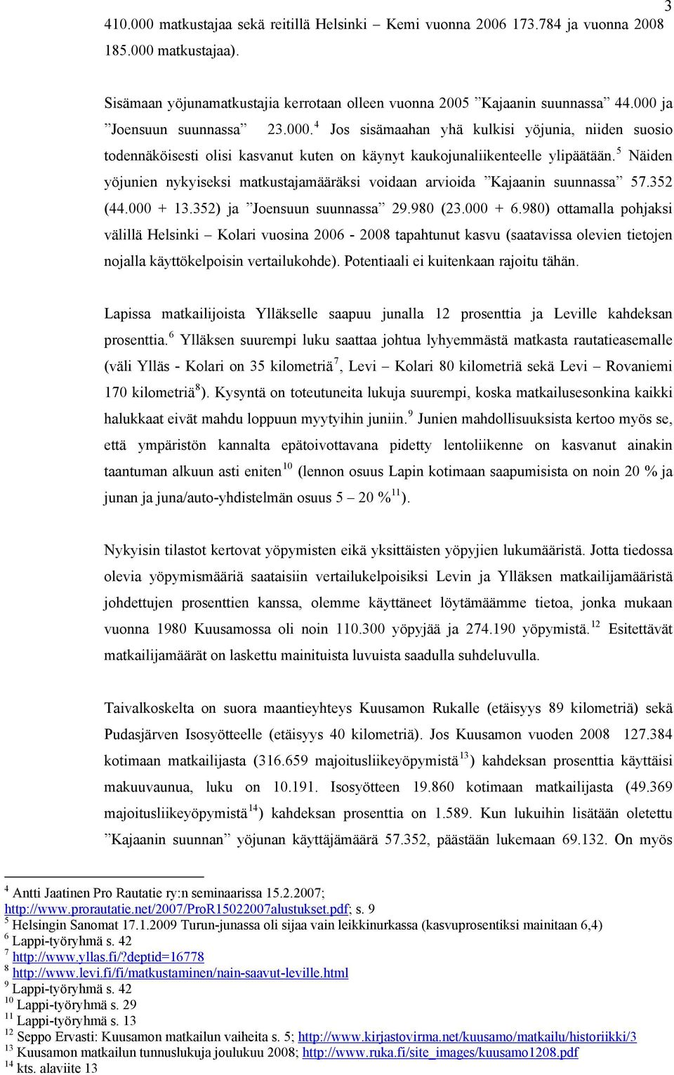 5 Näiden yöjunien nykyiseksi matkustajamääräksi voidaan arvioida Kajaanin suunnassa 57.352 (44.000 + 13.352) ja Joensuun suunnassa 29.980 (23.000 + 6.