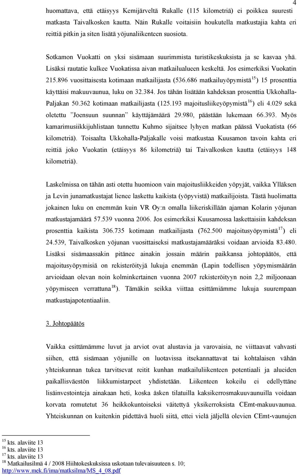 Lisäksi rautatie kulkee Vuokatissa aivan matkailualueen keskeltä. Jos esimerkiksi Vuokatin 215.896 vuosittaisesta kotimaan matkailijasta (536.