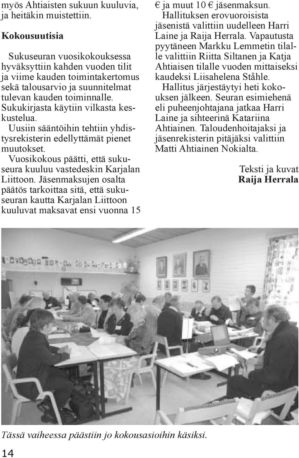 Sukukirjasta käytiin vilkasta keskustelua. Uusiin sääntöihin tehtiin yhdistysrekisterin edellyttämät pienet muutokset. Vuosikokous päätti, että sukuseura kuuluu vastedeskin Karjalan Liittoon.