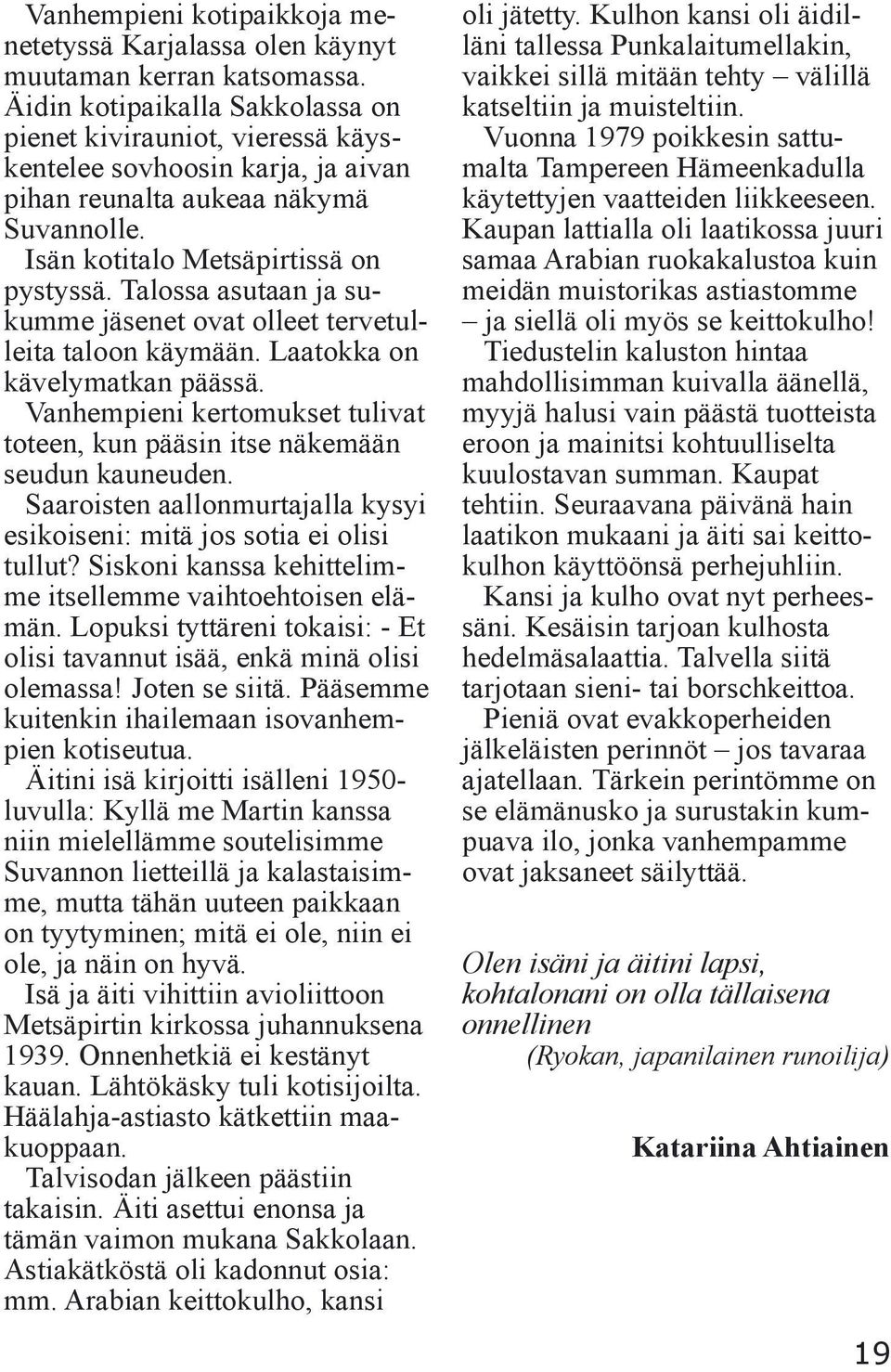 Talossa asutaan ja sukumme jäsenet ovat olleet tervetulleita taloon käymään. Laatokka on kävelymatkan päässä. Vanhempieni kertomukset tulivat toteen, kun pääsin itse näkemään seudun kauneuden.