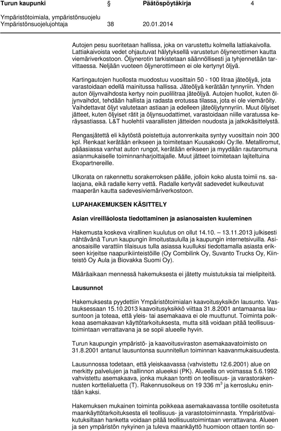 Neljään vuoteen öljynerottimeen ei ole kertynyt öljyä. Kartingautojen huollosta muodostuu vuosittain 50-100 litraa jäteöljyä, jota varastoidaan edellä mainitussa hallissa.