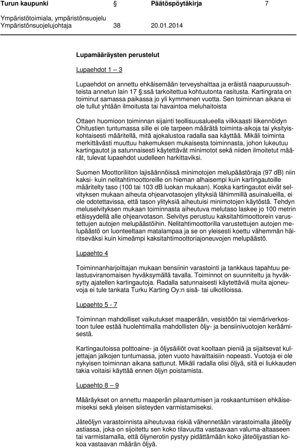 Sen toiminnan aikana ei ole tullut yhtään ilmoitusta tai havaintoa meluhaitoista Ottaen huomioon toiminnan sijainti teollisuusalueella vilkkaasti liikennöidyn Ohitustien tuntumassa sille ei ole