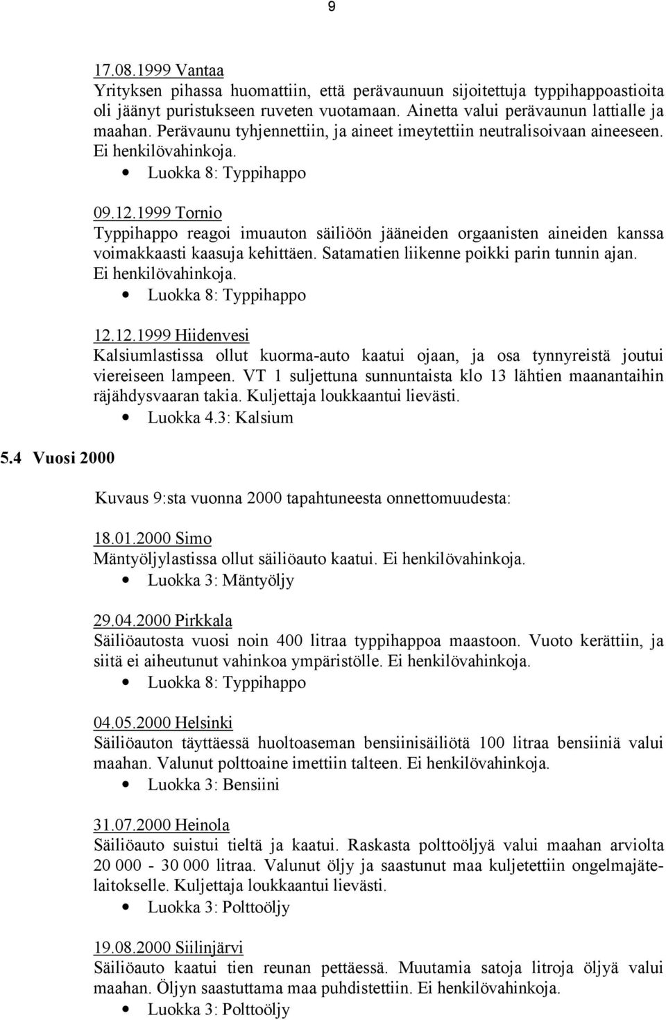 1999 Tornio Typpihappo reagoi imuauton säiliöön jääneiden orgaanisten aineiden kanssa voimakkaasti kaasuja kehittäen. Satamatien liikenne poikki parin tunnin ajan. Ei henkilövahinkoja.