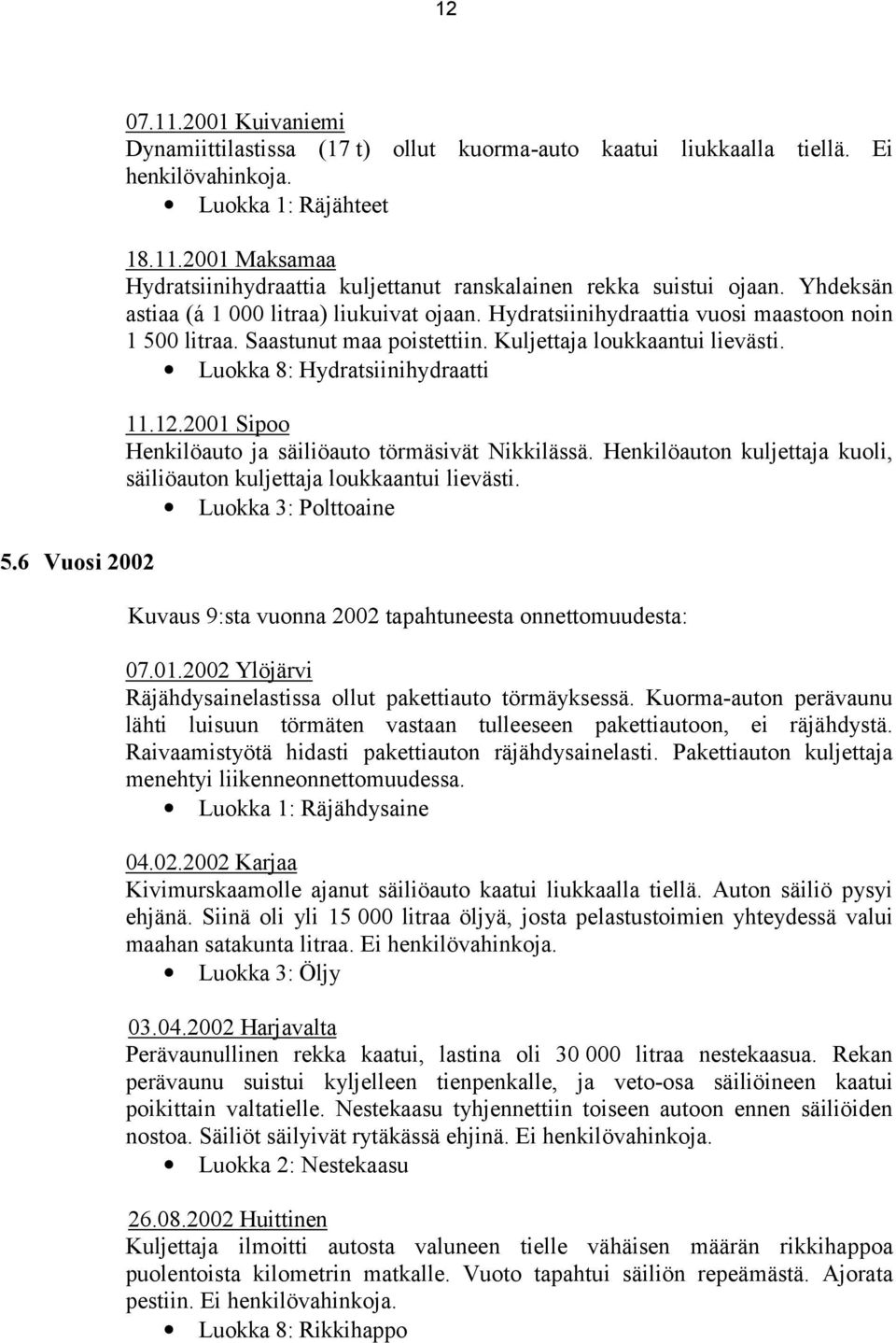 12.2001 Sipoo Henkilöauto ja säiliöauto törmäsivät Nikkilässä. Henkilöauton kuljettaja kuoli, säiliöauton kuljettaja loukkaantui lievästi.