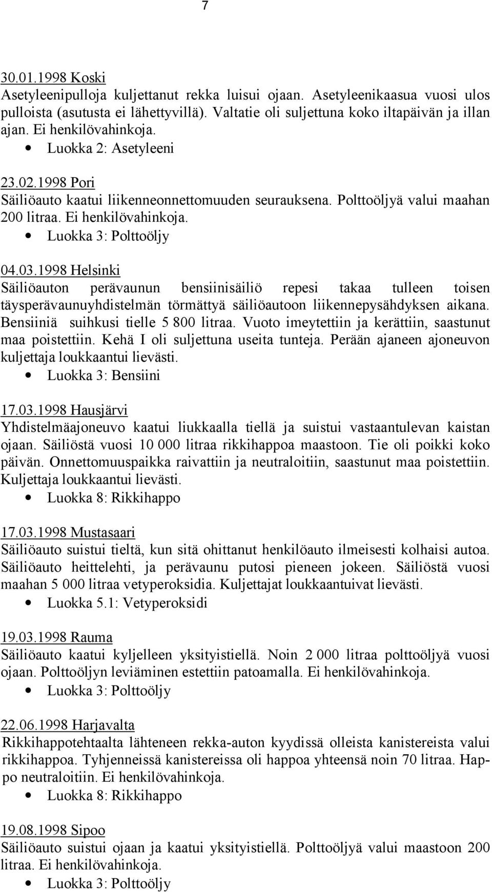 1998 Helsinki Säiliöauton perävaunun bensiinisäiliö repesi takaa tulleen toisen täysperävaunuyhdistelmän törmättyä säiliöautoon liikennepysähdyksen aikana. Bensiiniä suihkusi tielle 5 800 litraa.