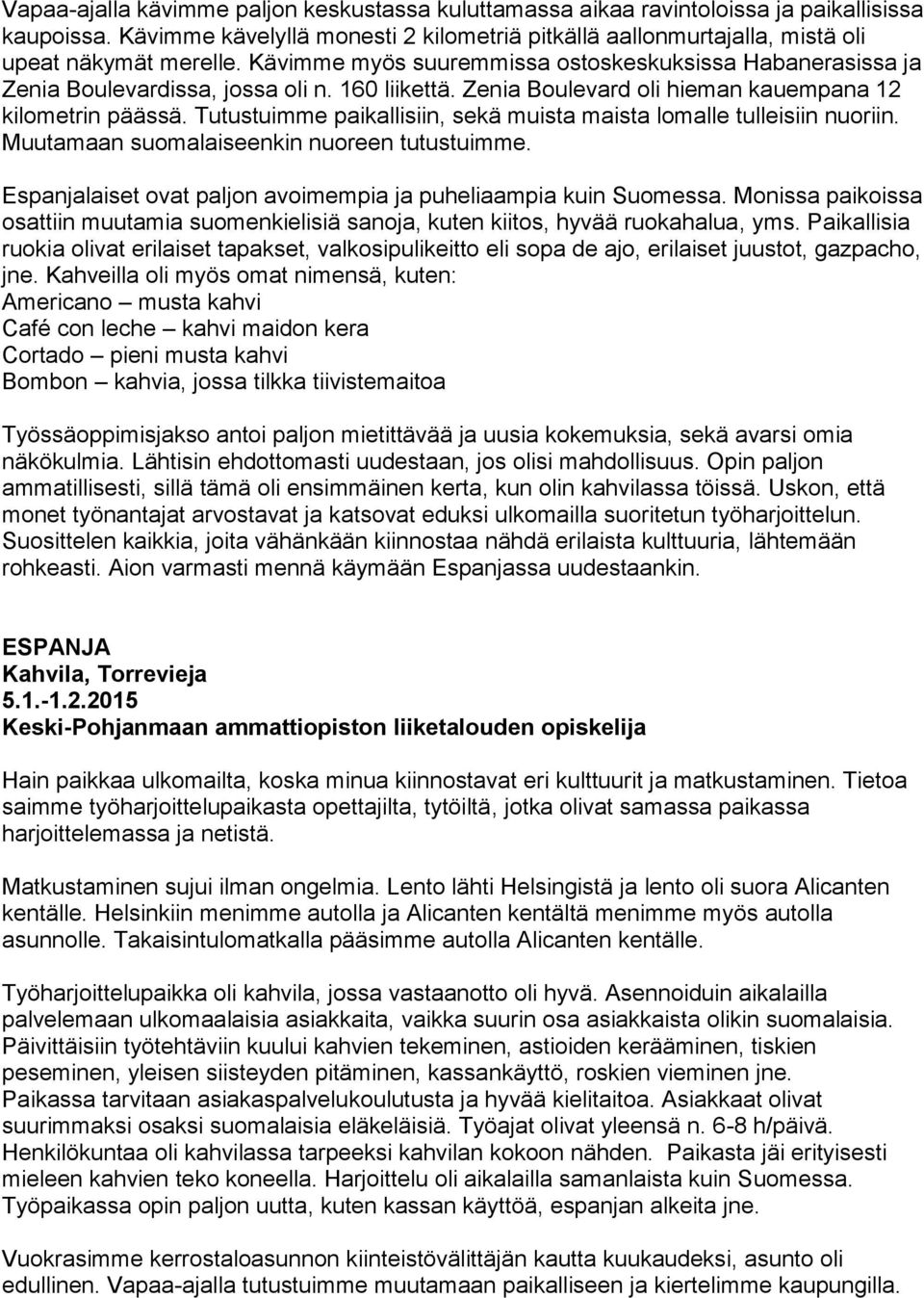 Tutustuimme paikallisiin, sekä muista maista lomalle tulleisiin nuoriin. Muutamaan suomalaiseenkin nuoreen tutustuimme. Espanjalaiset ovat paljon avoimempia ja puheliaampia kuin Suomessa.