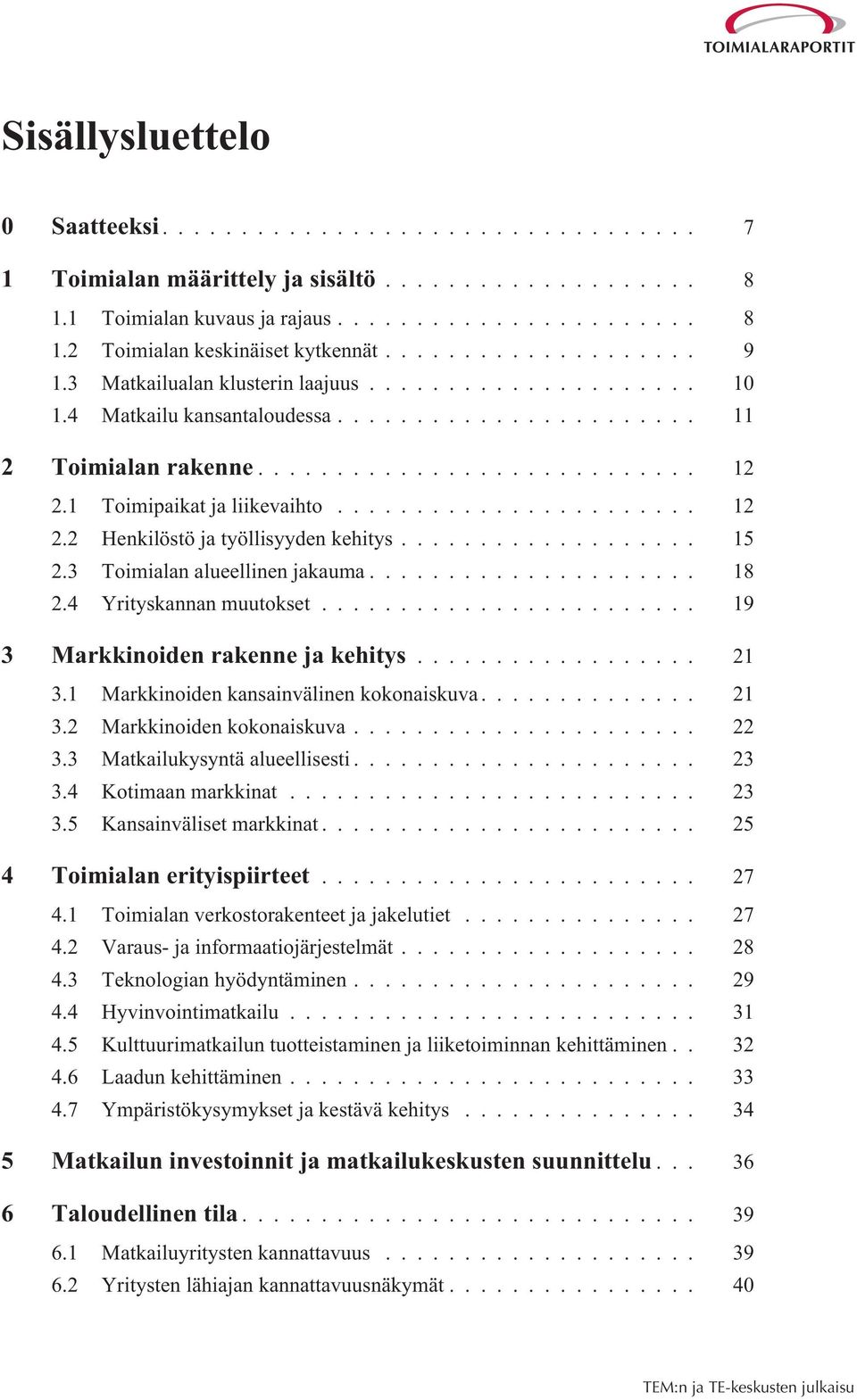 4 Yrityskannan muutokset... 19 3 Markkinoiden rakenne ja kehitys... 21 3.1 Markkinoiden kansainvälinen kokonaiskuva... 21 3.2 Markkinoiden kokonaiskuva... 22 3.3 Matkailukysyntä alueellisesti... 23 3.