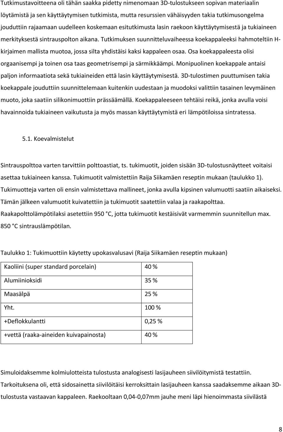 Tutkimuksen suunnitteluvaiheessa koekappaleeksi hahmoteltiin H- kirjaimen mallista muotoa, jossa silta yhdistäisi kaksi kappaleen osaa.