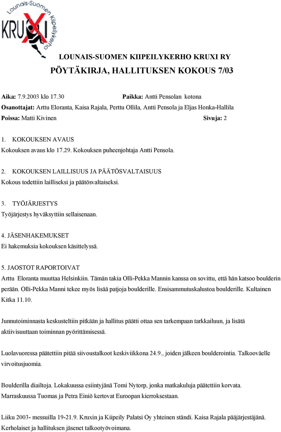 Kokouksen puheenjohtaja Antti Pensola. 2. KOKOUKSEN LAILLISUUS JA PÄÄTÖSVALTAISUUS 3. TYÖJÄRJESTYS Työjärjestys hyväksyttiin sellaisenaan. 4. JÄSENHAKEMUKSET Ei hakemuksia kokouksen käsittelyssä. 5.