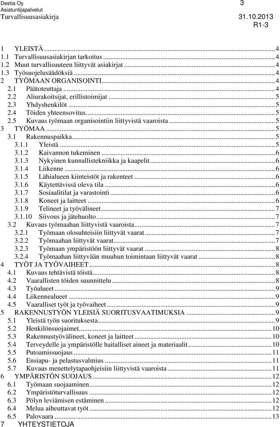 .. 6 3.1.3 Nykyinen kunnallistekniikka ja kaapelit... 6 3.1.4 Liikenne... 6 3.1.5 Lähialueen kiinteistöt ja rakenteet... 6 3.1.6 Käytettävissä oleva tila... 6 3.1.7 Sosiaalitilat ja varastointi... 6 3.1.8 Koneet ja laitteet.