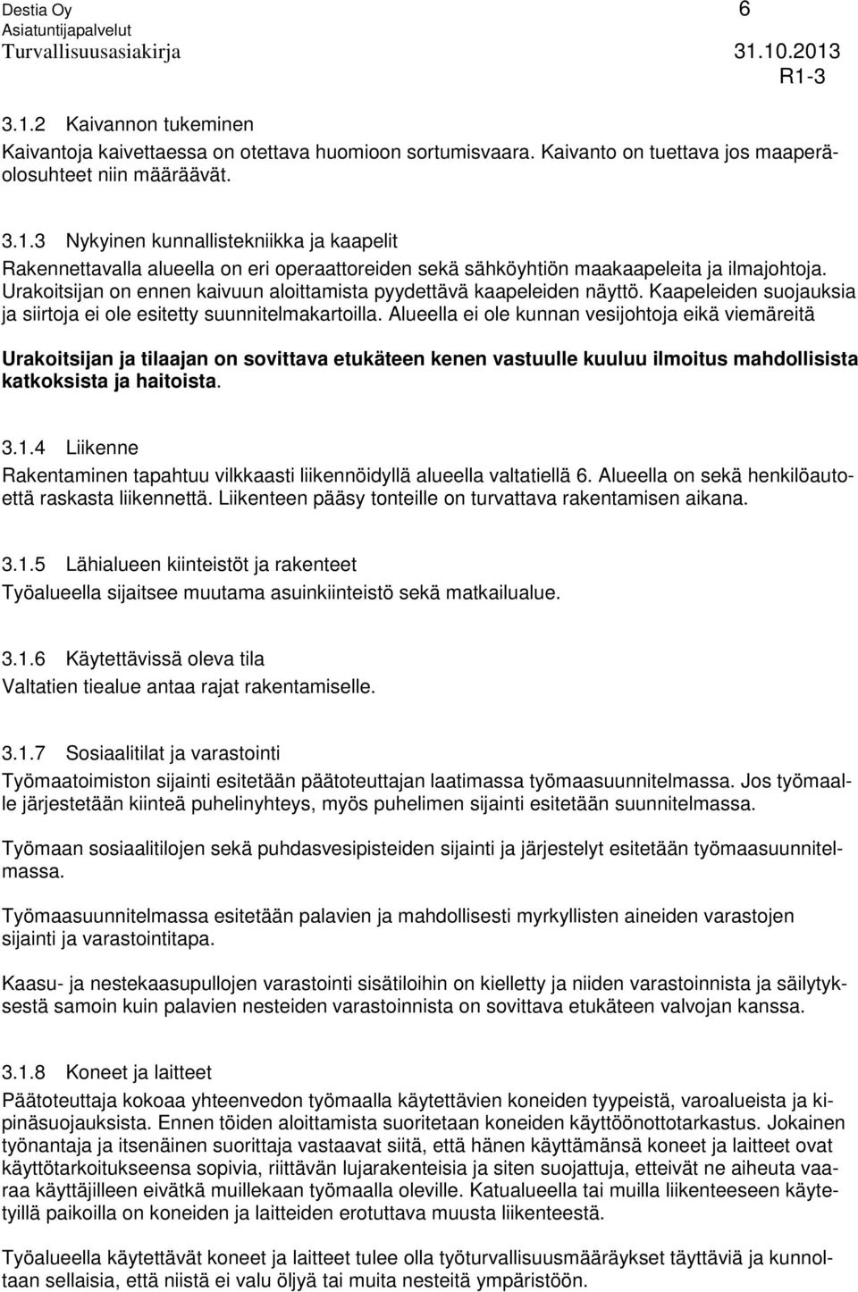 Alueella ei ole kunnan vesijohtoja eikä viemäreitä Urakoitsijan ja tilaajan on sovittava etukäteen kenen vastuulle kuuluu ilmoitus mahdollisista katkoksista ja haitoista. 3.1.