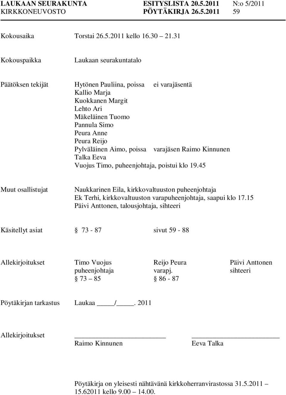 Pylväläinen Aimo, poissa varajäsen Raimo Kinnunen Talka Eeva Vuojus Timo, puheenjohtaja, poistui klo 19.