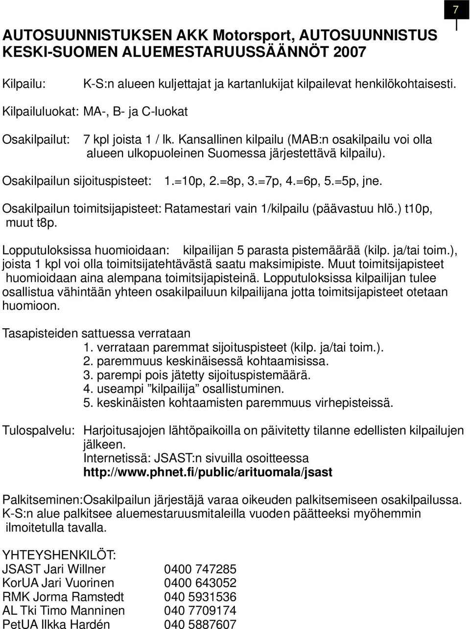 Osakilpailun sijoituspisteet: 1.=10p, 2.=8p, 3.=7p, 4.=6p, 5.=5p, jne. Osakilpailun toimitsijapisteet: Ratamestari vain 1/kilpailu (päävastuu hlö.) t10p, muut t8p.