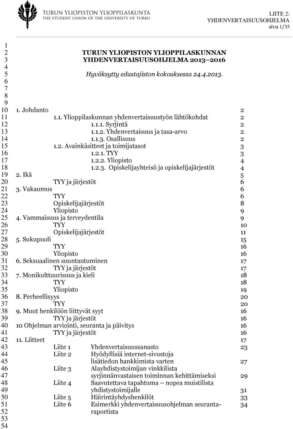 2.1. TYY 3 1.2.2. Yliopisto 4 1.2.3. Opiskelijyhteisö j opiskelijjärjestöt 4 2. Ikä 5 TYY j järjestöt 6 3. Vkumus 6 TYY 6 Opiskelijjärjestöt 8 Yliopisto 9 4.