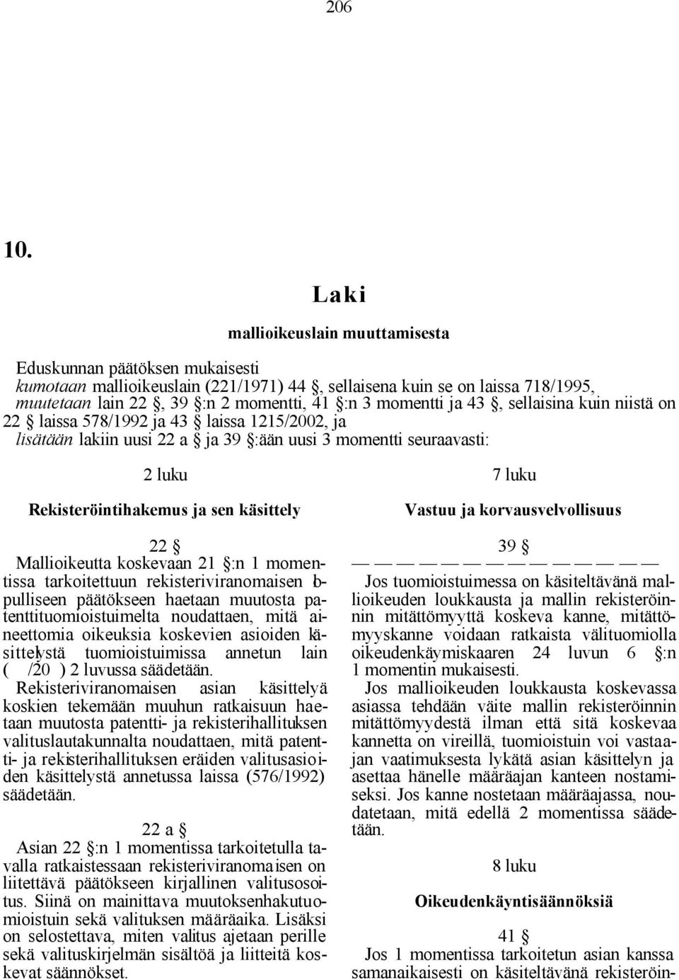 laissa 578/1992 ja 43 laissa 1215/2002, ja lisätään lakiin uusi 22 a ja 39 :ään uusi 3 momentti seuraavasti: 2 luku Rekisteröintihakemus ja sen käsittely 22 Mallioikeutta koskevaan 21 :n 1 momentissa