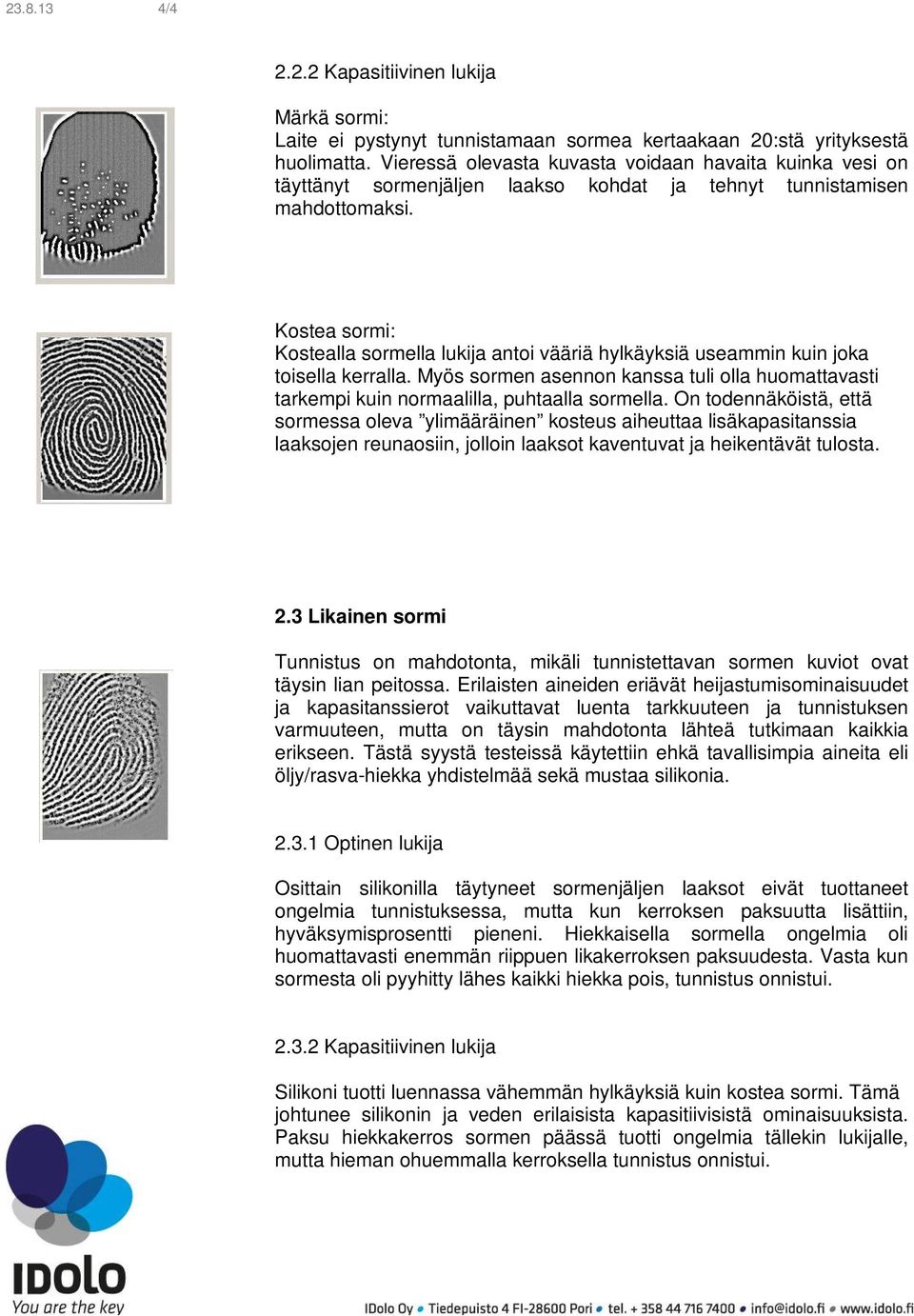 Kostea sormi: Kostealla sormella lukija antoi vääriä hylkäyksiä useammin kuin joka toisella kerralla. Myös sormen asennon kanssa tuli olla huomattavasti tarkempi kuin normaalilla, puhtaalla sormella.