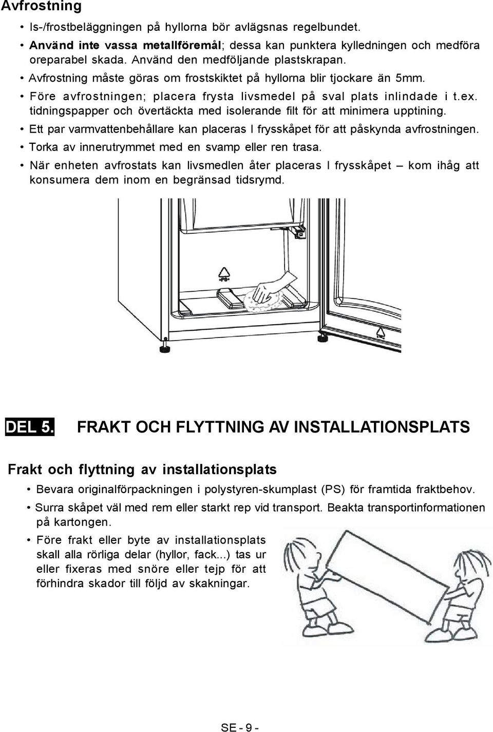 tidningspapper och övertäckta med isolerande filt för att minimera upptining. Ett par varmvattenbehållare kan placeras I frysskåpet för att påskynda avfrostningen.