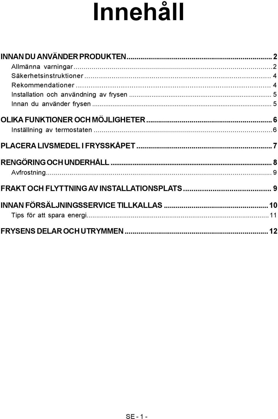 .. 6 Inställning av termostaten... 6 PLACERA LIVSMEDEL I FRYSSKÅPET... 7 RENGÖRING OCH UNDERHÅLL... 8 Avfrostning.