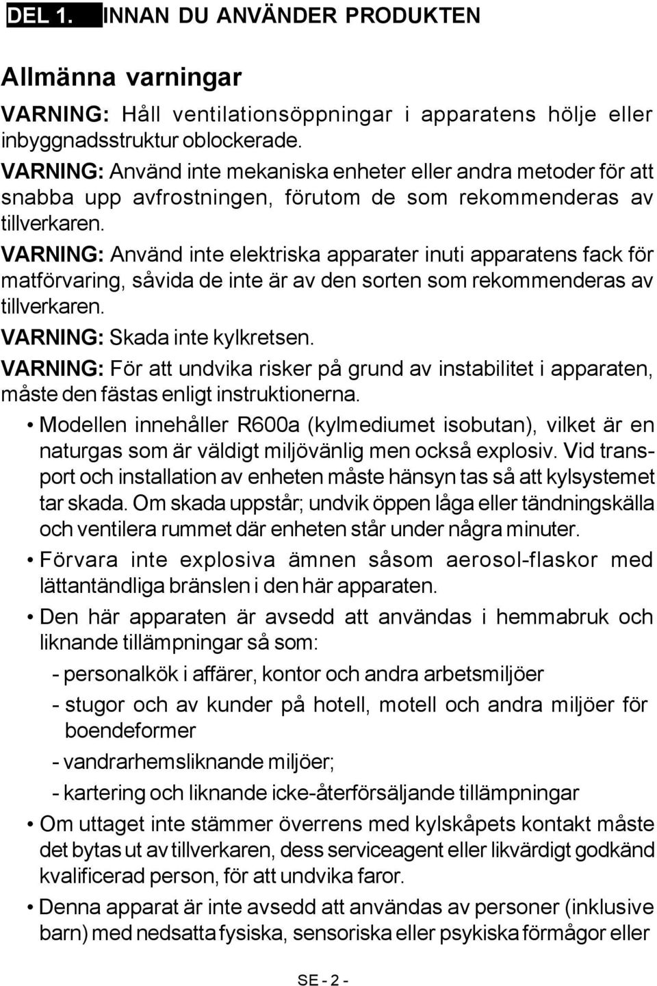 VARNING: Använd inte elektriska apparater inuti apparatens fack för matförvaring, såvida de inte är av den sorten som rekommenderas av tillverkaren. VARNING: Skada inte kylkretsen.