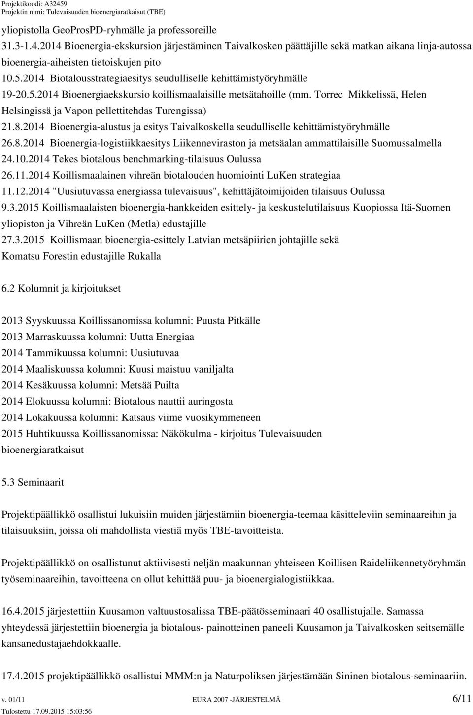 Torrec Mikkelissä, Helen Helsingissä ja Vapon pellettitehdas Turengissa) 21.8.2014 Bioenergia-alustus ja esitys Taivalkoskella seudulliselle kehittämistyöryhmälle 26.8.2014 Bioenergia-logistiikkaesitys Liikenneviraston ja metsäalan ammattilaisille Suomussalmella 24.