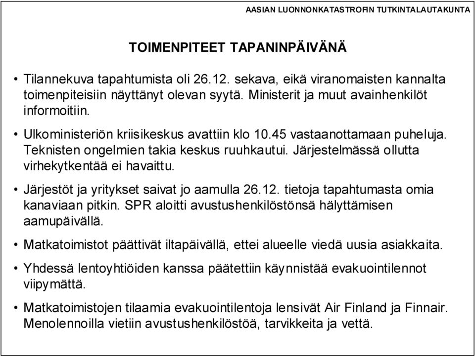 Järjestöt ja yritykset saivat jo aamulla 26.12. tietoja tapahtumasta omia kanaviaan pitkin. SPR aloitti avustushenkilöstönsä hälyttämisen aamupäivällä.