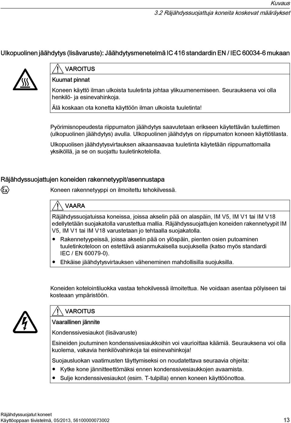 tuuletinta johtaa ylikuumenemiseen. Seurauksena voi olla henkilö- ja esinevahinkoja. Älä koskaan ota konetta käyttöön ilman ulkoista tuuletinta!