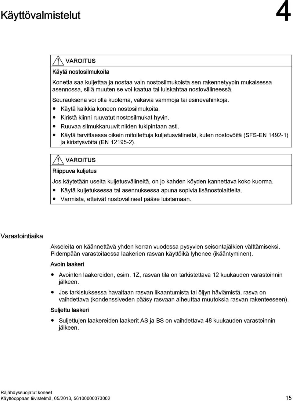 Ruuvaa silmukkaruuvit niiden tukipintaan asti. Käytä tarvittaessa oikein mitoitettuja kuljetusvälineitä, kuten nostovöitä (SFS-EN 1492-1) ja kiristysvöitä (EN 12195-2).