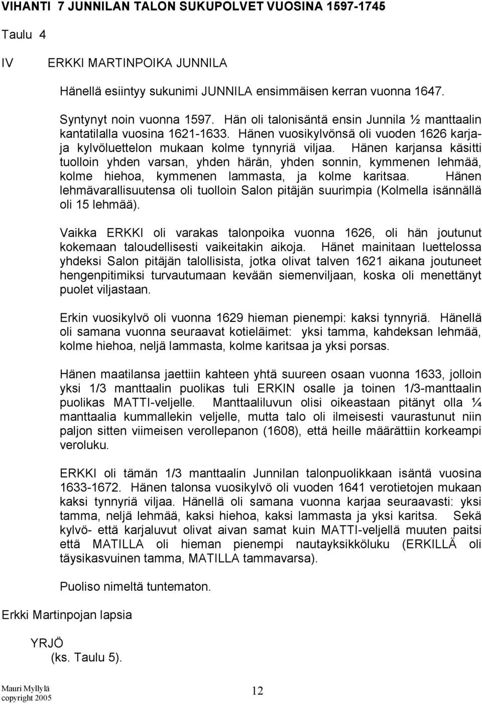 Hänen karjansa käsitti tuolloin yhden varsan, yhden härän, yhden sonnin, kymmenen lehmää, kolme hiehoa, kymmenen lammasta, ja kolme karitsaa.