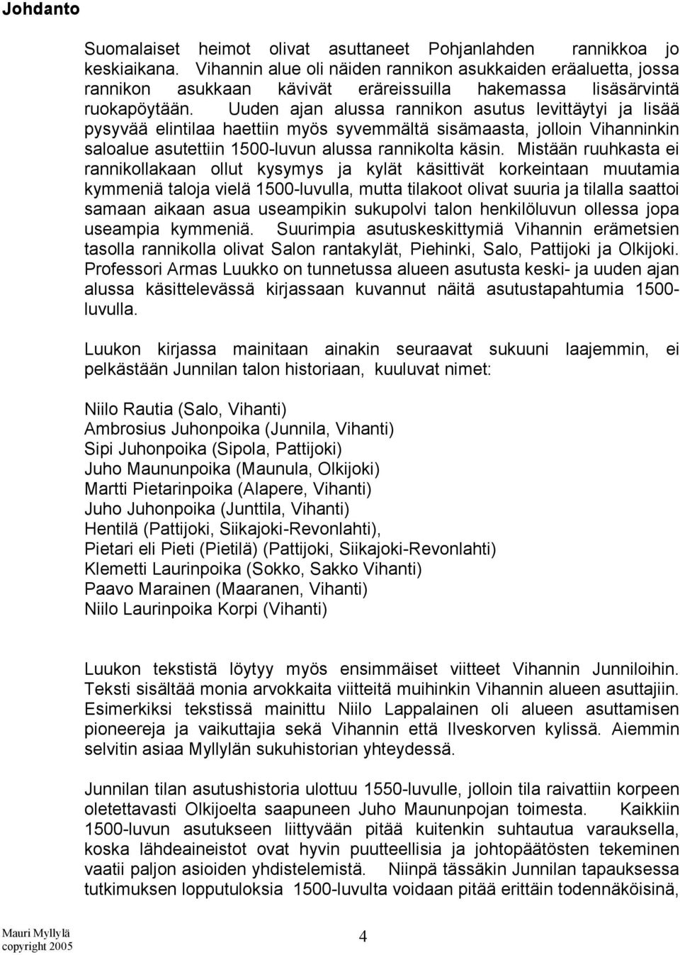 Uuden ajan alussa rannikon asutus levittäytyi ja lisää pysyvää elintilaa haettiin myös syvemmältä sisämaasta, jolloin Vihanninkin saloalue asutettiin 1500-luvun alussa rannikolta käsin.