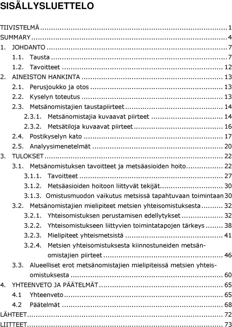 .. 22 3.1.1. Tavoitteet... 27 3.1.2. Metsäasioiden hoitoon liittyvät tekijät... 30 3.1.3. Omistusmuodon vaikutus metsissä tapahtuvaan toimintaan30 3.2. Metsänomistajien mielipiteet metsien yhteisomistuksesta.