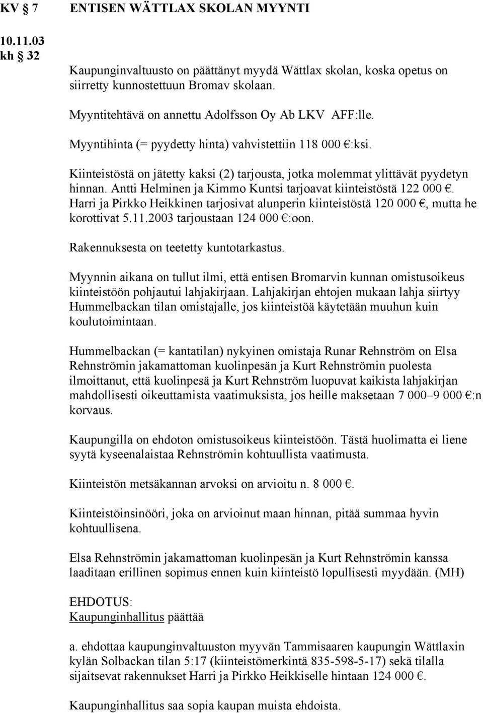 Antti Helminen ja Kimmo Kuntsi tarjoavat kiinteistöstä 122 000. Harri ja Pirkko Heikkinen tarjosivat alunperin kiinteistöstä 120 000, mutta he korottivat 5.11.2003 tarjoustaan 124 000 :oon.