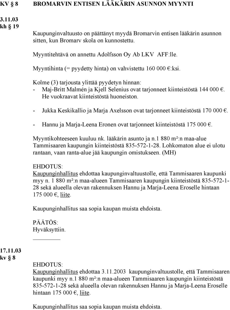 Kolme (3) tarjousta ylittää pyydetyn hinnan: - Maj-Britt Malmén ja Kjell Selenius ovat tarjonneet kiinteistöstä 144 000. He vuokraavat kiinteistöstä huoneiston.