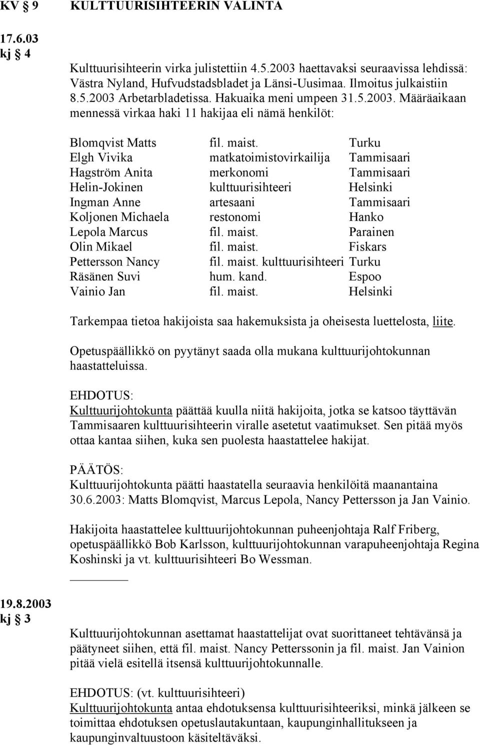 Turku Elgh Vivika matkatoimistovirkailija Tammisaari Hagström Anita merkonomi Tammisaari Helin-Jokinen kulttuurisihteeri Helsinki Ingman Anne artesaani Tammisaari Koljonen Michaela restonomi Hanko