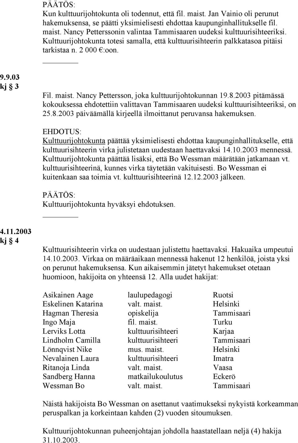 2003 pitämässä kokouksessa ehdotettiin valittavan Tammisaaren uudeksi kulttuurisihteeriksi, on 25.8.2003 päiväämällä kirjeellä ilmoittanut peruvansa hakemuksen.