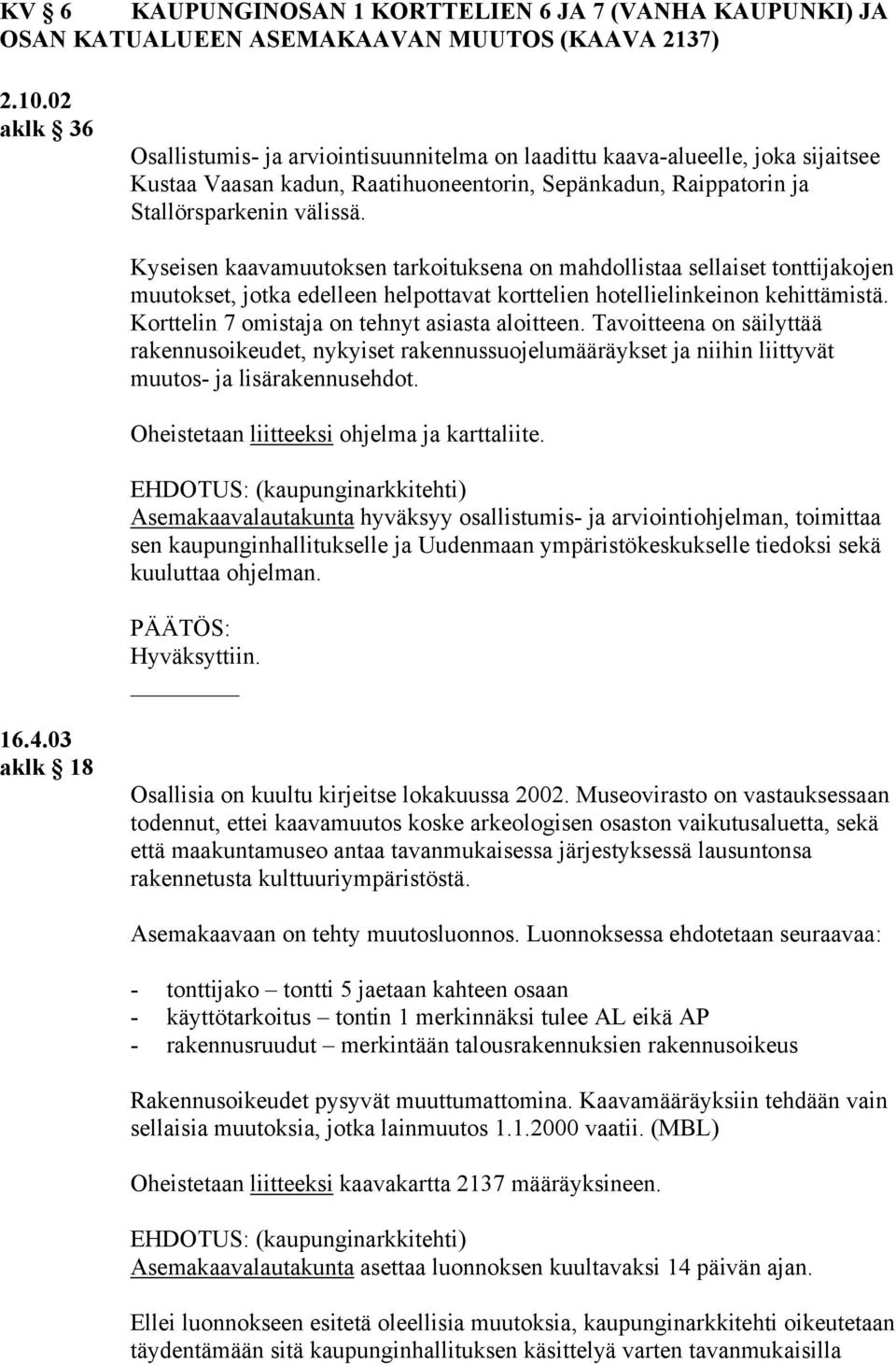 Kyseisen kaavamuutoksen tarkoituksena on mahdollistaa sellaiset tonttijakojen muutokset, jotka edelleen helpottavat korttelien hotellielinkeinon kehittämistä.