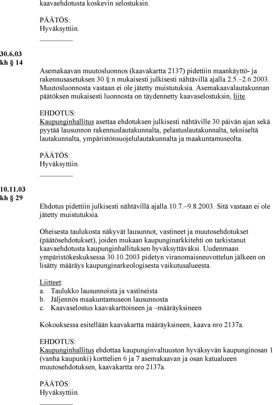 Kaupunginhallitus asettaa ehdotuksen julkisesti nähtäville 30 päivän ajan sekä pyytää lausunnon rakennuslautakunnalta, pelastuslautakunnalta, tekniseltä lautakunnalta, ympäristönsuojelulautakunnalta